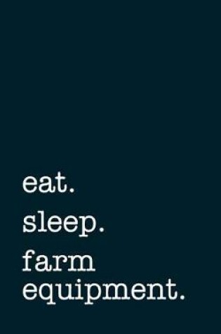 Cover of Eat. Sleep. Farm Equipment. - Lined Notebook