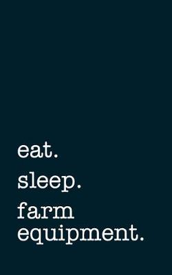 Book cover for Eat. Sleep. Farm Equipment. - Lined Notebook