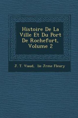 Cover of Histoire de La Ville Et Du Port de Rochefort, Volume 2