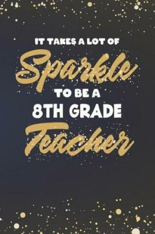 Cover of It Takes A Lot Of Sparkle To Be A 8th Grade Teacher