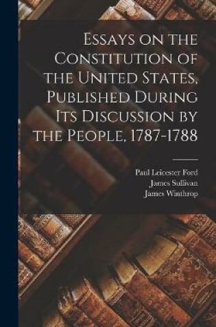 Cover of Essays on the Constitution of the United States, Published During Its Discussion by the People, 1787-1788