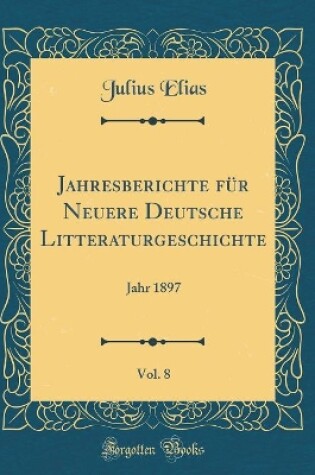 Cover of Jahresberichte für Neuere Deutsche Litteraturgeschichte, Vol. 8: Jahr 1897 (Classic Reprint)