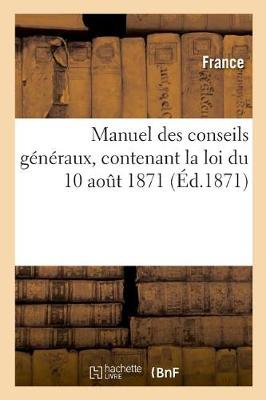 Book cover for Manuel Des Conseils Generaux, Contenant La Loi Du 10 Aout 1871