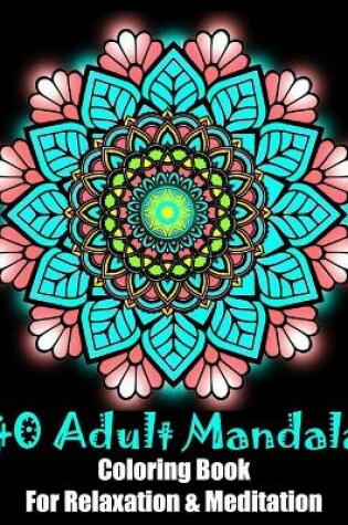 Cover of 40 Adult Mandala Coloring Book For Relaxation & Meditation