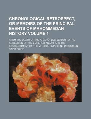 Book cover for Chronological Retrospect, or Memoirs of the Principal Events of Mahommedan History Volume 1; From the Death of the Arabian Legislator to the Accession of the Emperor Akbar, and the Establishment of the Moghul Empire in Hindustaun
