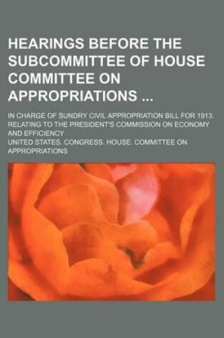 Cover of Hearings Before the Subcommittee of House Committee on Appropriations; In Charge of Sundry Civil Appropriation Bill for 1913. Relating to the President's Commission on Economy and Efficiency