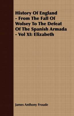 Book cover for History Of England - From The Fall Of Wolsey To The Defeat Of The Spanish Armada - Vol XI