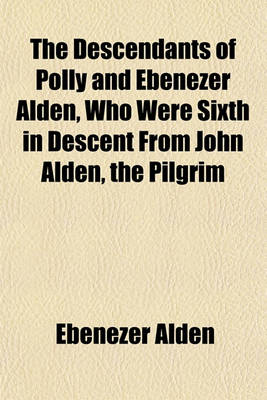 Book cover for The Descendants of Polly and Ebenezer Alden, Who Were Sixth in Descent from John Alden, the Pilgrim