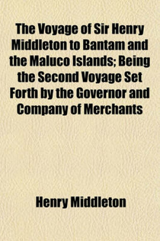 Cover of The Voyage of Sir Henry Middleton to Bantam and the Maluco Islands; Being the Second Voyage Set Forth by the Governor and Company of Merchants