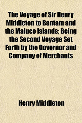 Book cover for The Voyage of Sir Henry Middleton to Bantam and the Maluco Islands; Being the Second Voyage Set Forth by the Governor and Company of Merchants