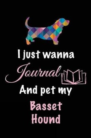 Cover of I Just Wanna Journal And Pet My Basset Hound