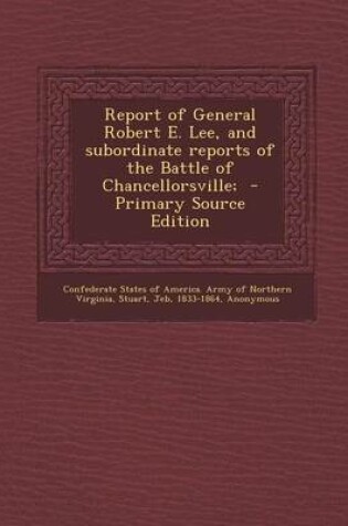 Cover of Report of General Robert E. Lee, and Subordinate Reports of the Battle of Chancellorsville; - Primary Source Edition