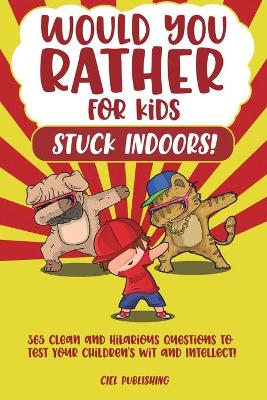 Book cover for Would You Rather...for Kids Stuck Indoors! 365 Clean and Hilarious Questions to Test Your Children's Wit and Intellect!