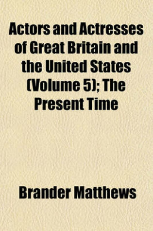 Cover of Actors and Actresses of Great Britain and the United States (Volume 5); The Present Time