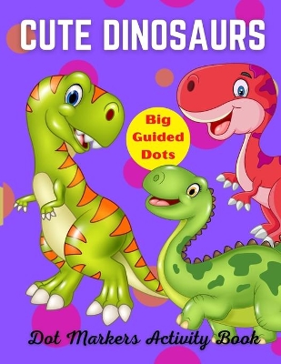 Book cover for Cute Dinosaurs Dot Markers Activity Book, Big Guided Dots