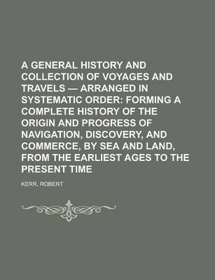 Book cover for A General History and Collection of Voyages and Travels - Volume 04 Arranged in Systematic Order; Forming a Complete History of the Origin and