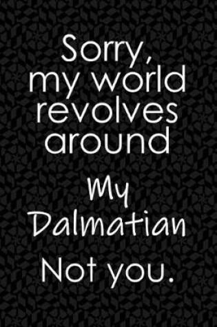 Cover of Sorry, My World Revolves Around My Dalmatian. Not You.