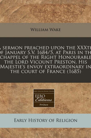 Cover of A Sermon Preached Upon the Xxxth of January S.V. 1684/5, at Paris in the Chappel of the Right Honourable the Lord Vicount Preston, His Majestie's Envoy Extraordinary in the Court of France (1685)