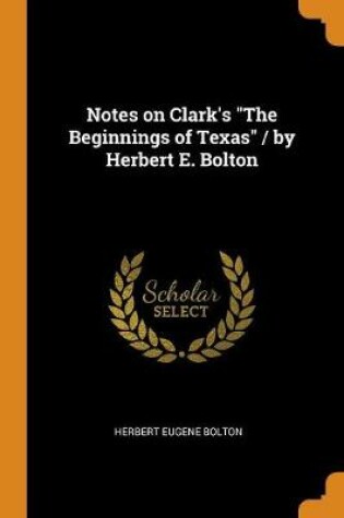 Cover of Notes on Clark's the Beginnings of Texas / By Herbert E. Bolton