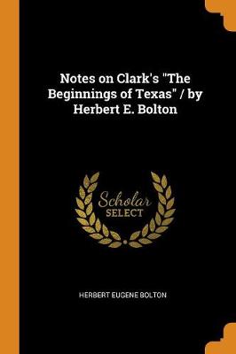 Book cover for Notes on Clark's the Beginnings of Texas / By Herbert E. Bolton