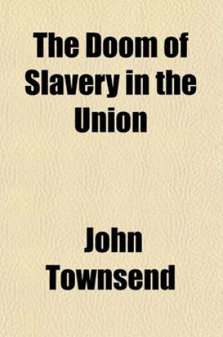 Cover of The Doom of Slavery in the Union; Its Safety Out of It