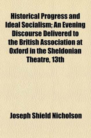 Cover of Historical Progress and Ideal Socialism; An Evening Discourse Delivered to the British Association at Oxford in the Sheldonian Theatre, 13th