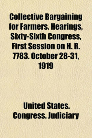 Cover of Collective Bargaining for Farmers. Hearings, Sixty-Sixth Congress, First Session on H. R. 7783. October 28-31, 1919