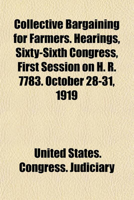 Book cover for Collective Bargaining for Farmers. Hearings, Sixty-Sixth Congress, First Session on H. R. 7783. October 28-31, 1919