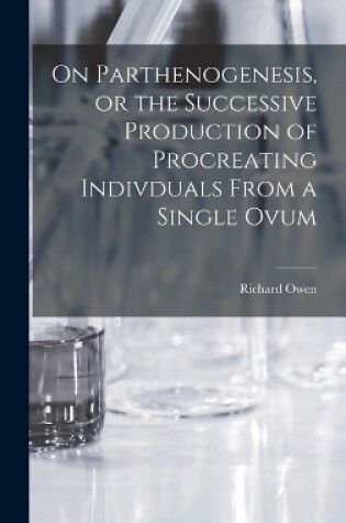 Cover of On Parthenogenesis, or the Successive Production of Procreating Indivduals From a Single Ovum