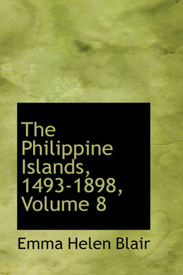 Book cover for The Philippine Islands, 1493-1898, Volume 8