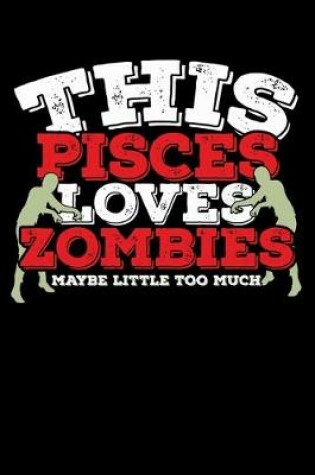 Cover of This Pisces Loves Zombies Maybe Little Too Much Notebook
