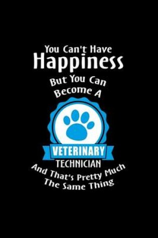 Cover of You Can't Have Happiness But You Can Become A Veterinary Technician And That's P