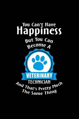 Book cover for You Can't Have Happiness But You Can Become A Veterinary Technician And That's P