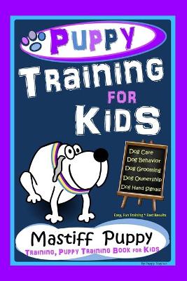 Book cover for Puppy Training for Kids, Dog Care, Dog Behavior, Dog Grooming, Dog Ownership, Dog Hand Signals, Easy, Fun Training * Fast Results, Mastiff Puppy Training, Puppy Training Book for Kids