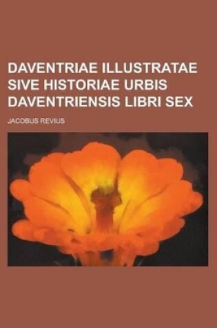 Cover of Daventriae Illustratae Sive Historiae Urbis Daventriensis Libri Sex