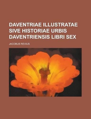 Book cover for Daventriae Illustratae Sive Historiae Urbis Daventriensis Libri Sex