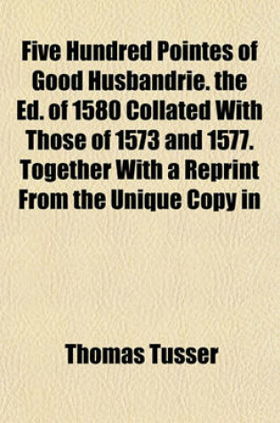 Cover of Five Hundred Pointes of Good Husbandrie. the Ed. of 1580 Collated with Those of 1573 and 1577. Together with a Reprint from the Unique Copy in