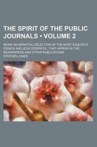 Cover of The Spirit of the Public Journals (Volume 2); Being an Impartial Selection of the Most Exquisite Essays and Jeux D'Espritsthat Appear in the Newspapers and Other Publications