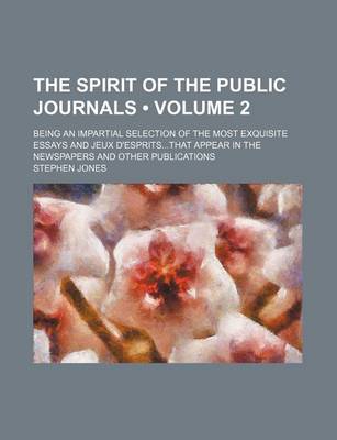 Book cover for The Spirit of the Public Journals (Volume 2); Being an Impartial Selection of the Most Exquisite Essays and Jeux D'Espritsthat Appear in the Newspapers and Other Publications