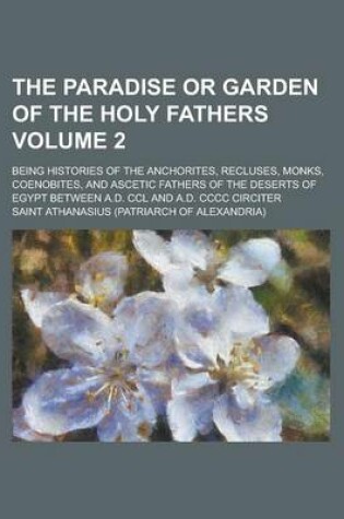 Cover of The Paradise or Garden of the Holy Fathers; Being Histories of the Anchorites, Recluses, Monks, Coenobites, and Ascetic Fathers of the Deserts of Egyp