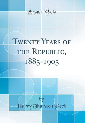 Book cover for Twenty Years of the Republic, 1885-1905 (Classic Reprint)