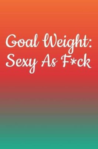 Cover of Goal Weight Sexy As F*ck