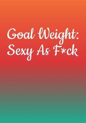 Book cover for Goal Weight Sexy As F*ck