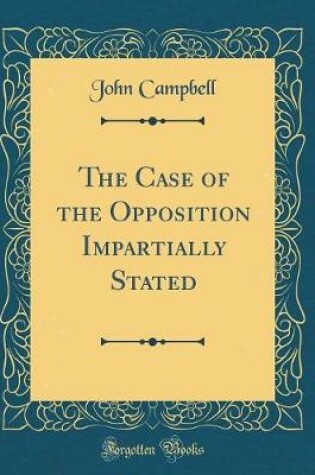 Cover of The Case of the Opposition Impartially Stated (Classic Reprint)