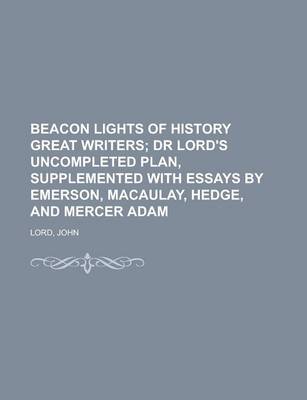 Book cover for Beacon Lights of History Great Writers; Dr Lord's Uncompleted Plan, Supplemented with Essays by Emerson, Macaulay, Hedge, and Mercer Adam Volume 13