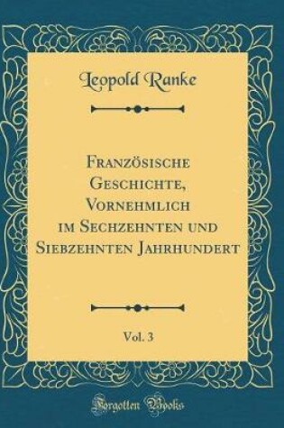 Cover of Französische Geschichte, Vornehmlich Im Sechzehnten Und Siebzehnten Jahrhundert, Vol. 3 (Classic Reprint)