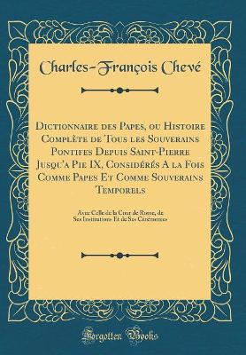 Book cover for Dictionnaire Des Papes, Ou Histoire Complete de Tous Les Souverains Pontifes Depuis Saint-Pierre Jusqu'a Pie IX, Consideres a la Fois Comme Papes Et Comme Souverains Temporels