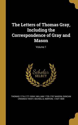 Book cover for The Letters of Thomas Gray, Including the Correspondence of Gray and Mason; Volume 1