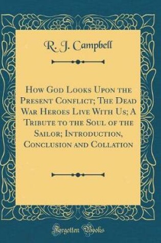 Cover of How God Looks Upon the Present Conflict; The Dead War Heroes Live with Us; A Tribute to the Soul of the Sailor; Introduction, Conclusion and Collation (Classic Reprint)