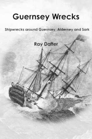 Cover of Guernsey Wrecks - Shipwrecks Around Guernsey, Alderney and Sark